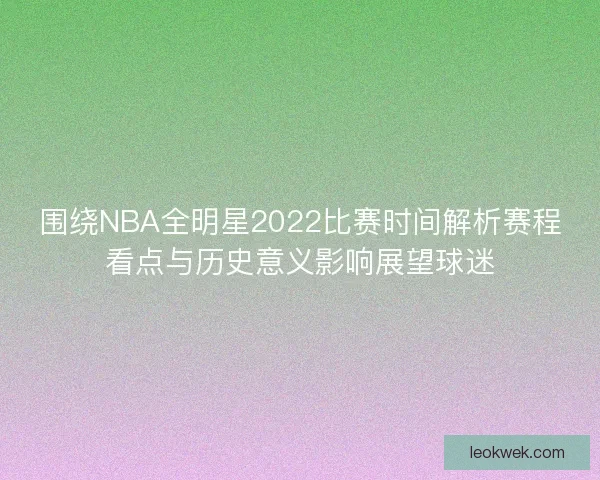 围绕NBA全明星2022比赛时间解析赛程看点与历史意义影响展望球迷