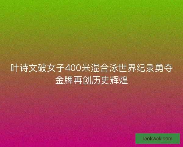叶诗文破女子400米混合泳世界纪录勇夺金牌再创历史辉煌