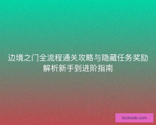 边境之门全流程通关攻略与隐藏任务奖励解析新手到进阶指南