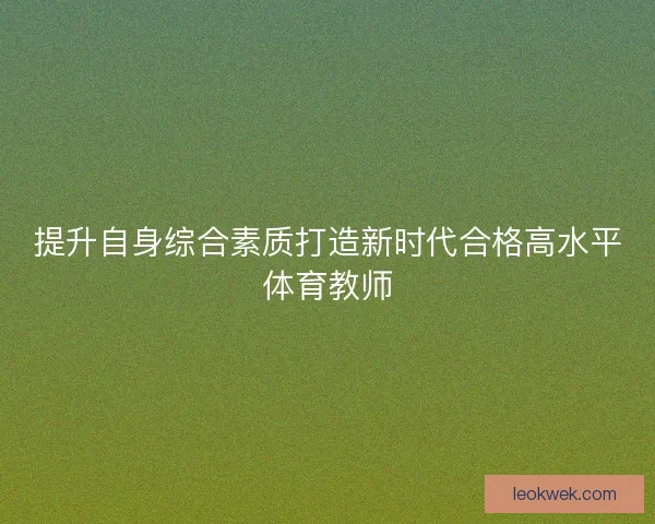 提升自身综合素质打造新时代合格高水平体育教师 提升自身综合素质打造新时代合格高水平体育教师