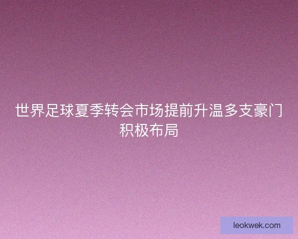 世界足球夏季转会市场提前升温多支豪门积极布局