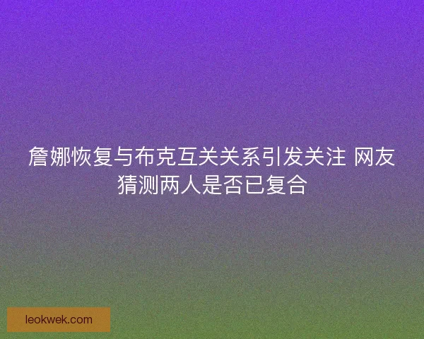 詹娜恢复与布克互关关系引发关注 网友猜测两人是否已复合