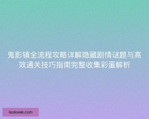鬼影镇全流程攻略详解隐藏剧情谜题与高效通关技巧指南完整收集彩蛋解析